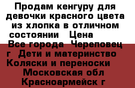 Продам кенгуру для девочки красного цвета из хлопка в отличном состоянии › Цена ­ 500 - Все города, Череповец г. Дети и материнство » Коляски и переноски   . Московская обл.,Красноармейск г.